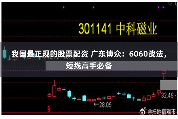 我国最正规的股票配资 广东博众：6060战法，短线高手必备