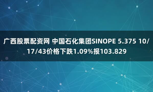 广西股票配资网 中国石化集团SINOPE 5.375 10/17/43价格下跌1.09%报103.829